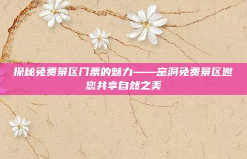 探秘免费景区门票的魅力——窑洞免费景区邀您共享自然之美