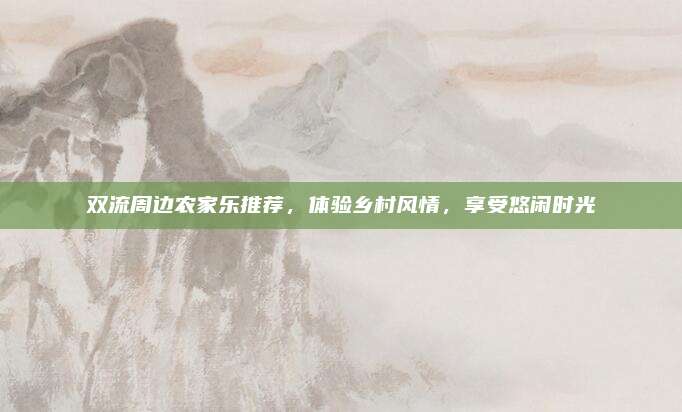 双流周边农家乐推荐，体验乡村风情，享受悠闲时光