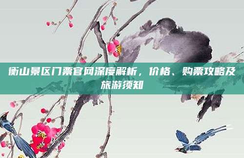 衡山景区门票官网深度解析，价格、购票攻略及旅游须知