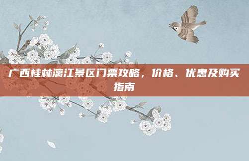 广西桂林漓江景区门票攻略，价格、优惠及购买指南