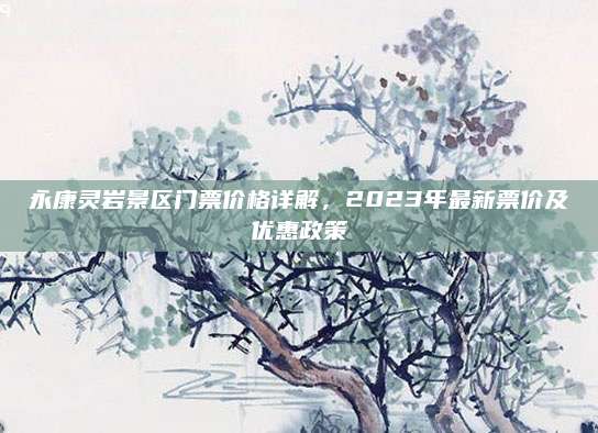 永康灵岩景区门票价格详解,2023年最新票价及优惠政策