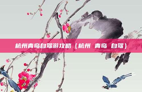杭州青岛自驾游攻略（杭州 青岛 自驾）