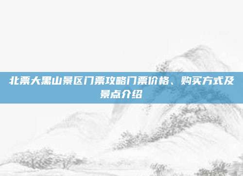 北票大黑山景区门票攻略门票价格、购买方式及景点介绍