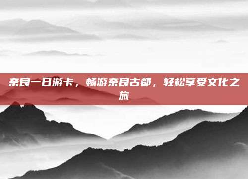 奈良一日游卡，畅游奈良古都，轻松享受文化之旅
