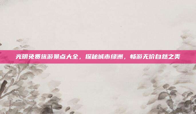 光明免费旅游景点大全，探秘城市绿洲，畅游无价自然之美