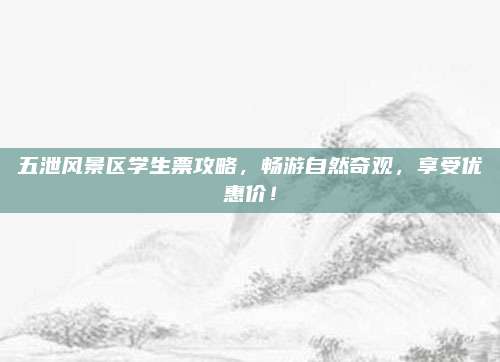 五泄风景区学生票攻略，畅游自然奇观，享受优惠价！