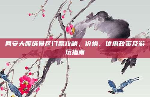 西安大雁塔景区门票攻略，价格、优惠政策及游玩指南