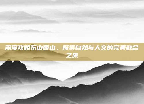 深度攻略东山西山，探索自然与人文的完美融合之旅