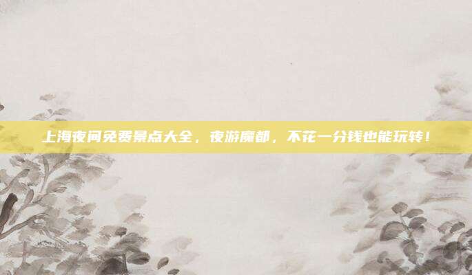 上海夜间免费景点大全，夜游魔都，不花一分钱也能玩转！