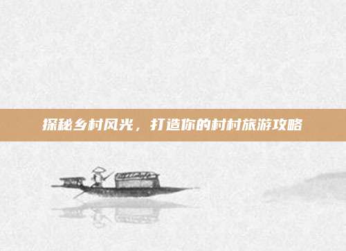 探秘乡村风光，打造你的村村旅游攻略