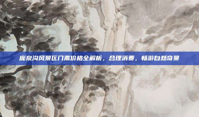 庞泉沟风景区门票价格全解析，合理消费，畅游自然奇景