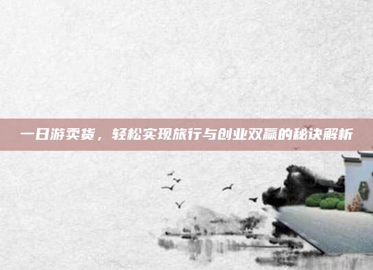 一日游卖货，轻松实现旅行与创业双赢的秘诀解析