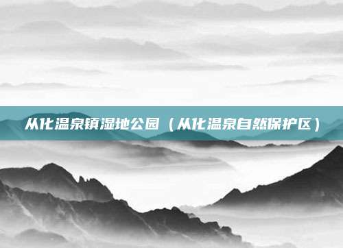 从化温泉镇湿地公园（从化温泉自然保护区）