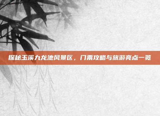 探秘玉溪九龙池风景区，门票攻略与旅游亮点一览