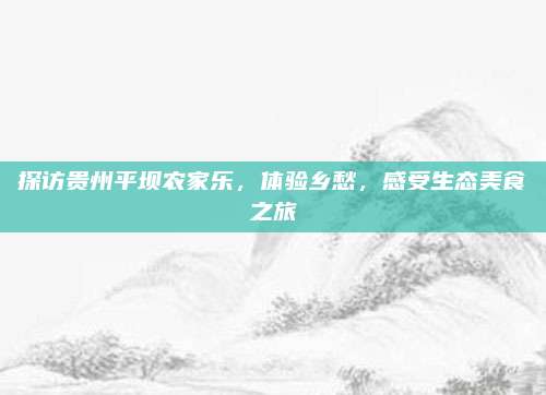 探访贵州平坝农家乐，体验乡愁，感受生态美食之旅