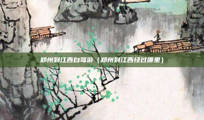 郑州到江西自驾游（郑州到江西经过哪里）