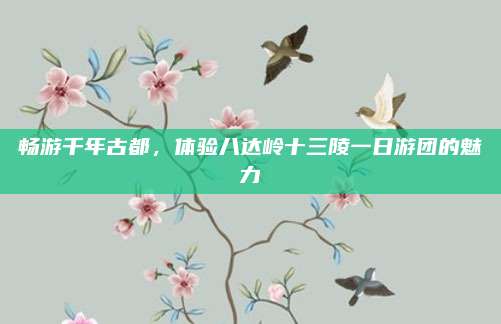 畅游千年古都，体验八达岭十三陵一日游团的魅力