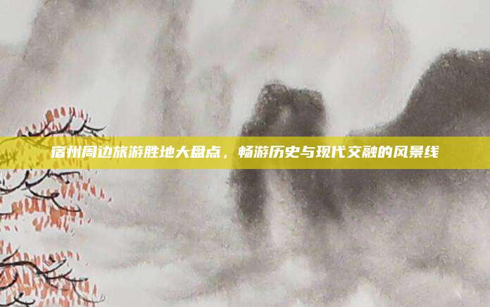 宿州周边旅游胜地大盘点，畅游历史与现代交融的风景线