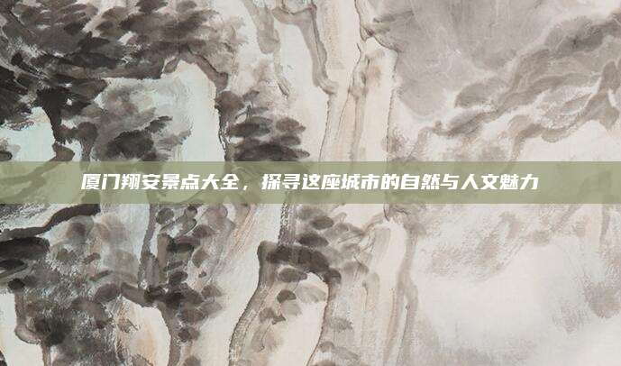 厦门翔安景点大全，探寻这座城市的自然与人文魅力