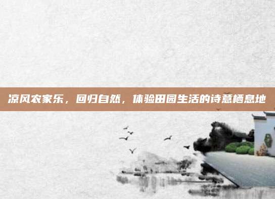 凉风农家乐，回归自然，体验田园生活的诗意栖息地