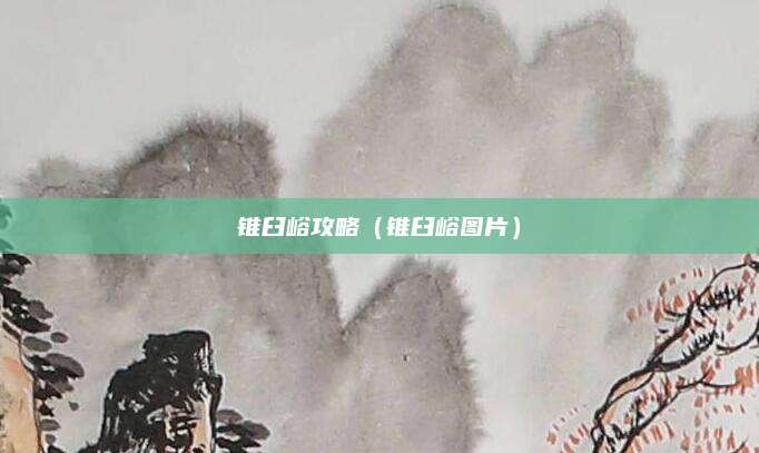 锥臼峪攻略（锥臼峪图片）