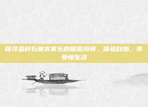 探寻温岭石塘农家乐的田园风情，体验自然，享受慢生活