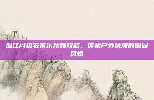 温江周边农家乐烧烤攻略，体验户外烧烤的田园风情