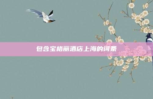 包含宝格丽酒店上海的词条