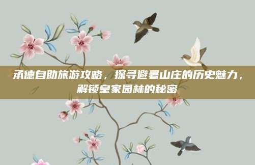 承德自助旅游攻略，探寻避暑山庄的历史魅力，解锁皇家园林的秘密