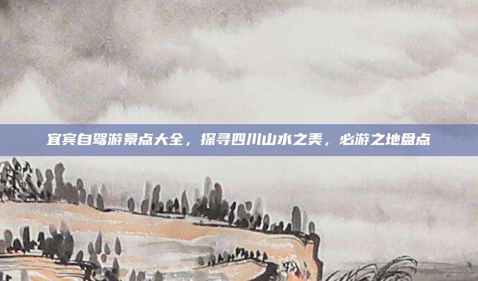 宜宾自驾游景点大全，探寻四川山水之美，必游之地盘点