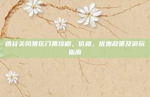 函谷关风景区门票攻略，价格、优惠政策及游玩指南