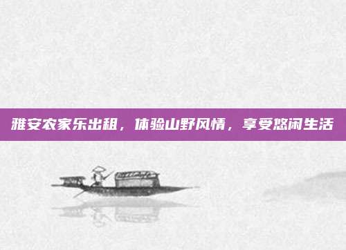 雅安农家乐出租，体验山野风情，享受悠闲生活