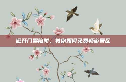 避开门票陷阱，教你如何免费畅游景区