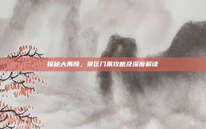 探秘大禹陵，景区门票攻略及深度解读