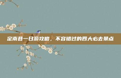 定南县一日游攻略，不容错过的四大必去景点