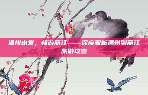 温州出发，畅游丽江——深度解析温州到丽江旅游攻略