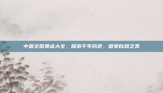 中国全国景点大全，探索千年历史，感受自然之美