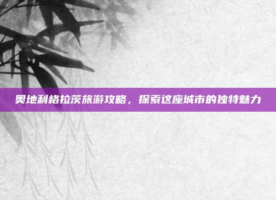 奥地利格拉茨旅游攻略，探索这座城市的独特魅力
