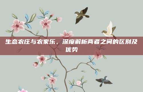 生态农庄与农家乐，深度解析两者之间的区别及优势