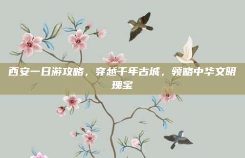 西安一日游攻略，穿越千年古城，领略中华文明瑰宝
