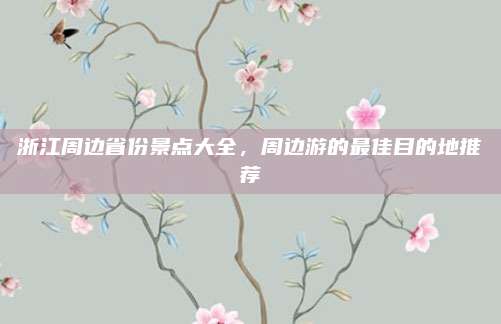 浙江周边省份景点大全，周边游的最佳目的地推荐