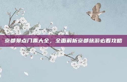 京都景点门票大全，全面解析京都旅游必看攻略