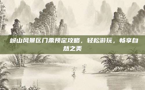 嵖岈山风景区门票预定攻略，轻松游玩，畅享自然之美