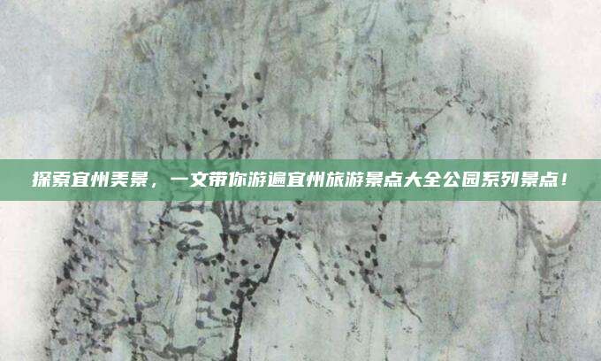 探索宜州美景，一文带你游遍宜州旅游景点大全公园系列景点！