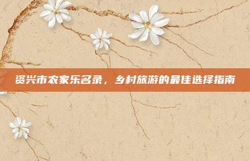 资兴市农家乐名录，乡村旅游的最佳选择指南