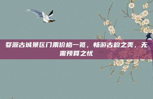 婺源古城景区门票价格一览,畅游古韵之美,无需预算之忧