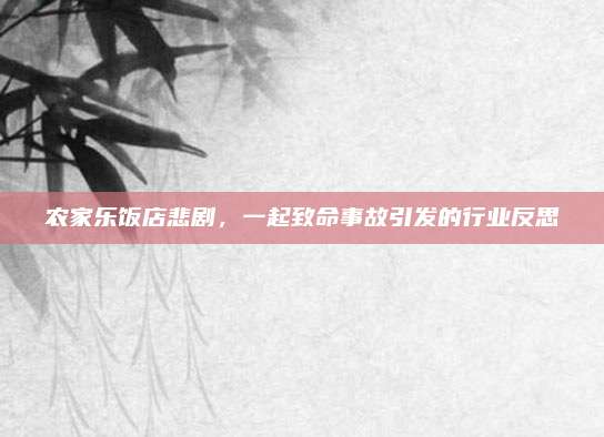 农家乐饭店悲剧，一起致命事故引发的行业反思