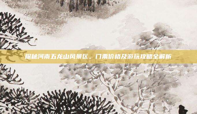 探秘河南五龙山风景区,门票价格及游玩攻略全解析