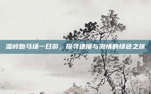 温岭跑马场一日游，探寻速度与激情的绿色之旅