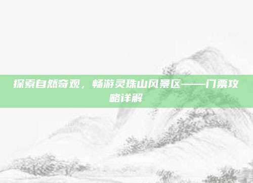 探索自然奇观，畅游灵珠山风景区——门票攻略详解